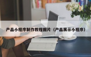 凤城产品小程序制作教程图片（产品展示小程序）