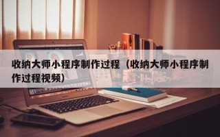 凤城收纳大师小程序制作过程（收纳大师小程序制作过程视频）