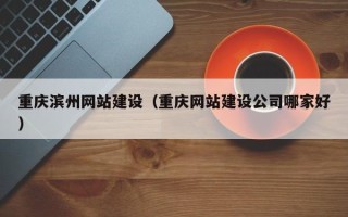 凤城重庆滨州网站建设（重庆网站建设公司哪家好）
