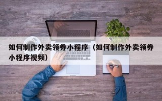 凤城如何制作外卖领券小程序（如何制作外卖领券小程序视频）