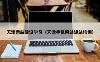 凤城天津网站建设学习（天津手机网站建站培训）