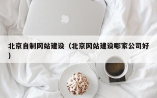 凤城北京自制网站建设（北京网站建设哪家公司好）