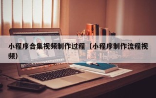 凤城小程序合集视频制作过程（小程序制作流程视频）