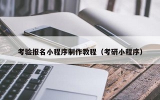 凤城考验报名小程序制作教程（考研小程序）