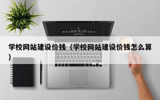 凤城学校网站建设价钱（学校网站建设价钱怎么算）