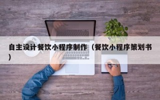 凤城自主设计餐饮小程序制作（餐饮小程序策划书）