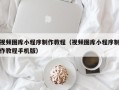 凤城视频图库小程序制作教程（视频图库小程序制作教程手机版）