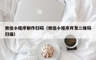 凤城微信小程序制作扫码（微信小程序开发二维码扫描）