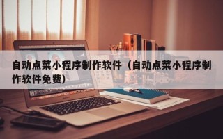 凤城自动点菜小程序制作软件（自动点菜小程序制作软件免费）